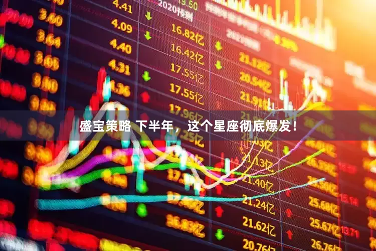 盛宝策略 下半年，这个星座彻底爆发！