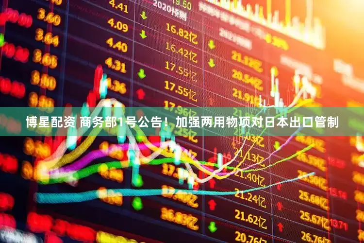 博星配资 商务部1号公告！加强两用物项对日本出口管制