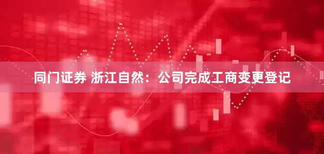 同门证券 浙江自然：公司完成工商变更登记